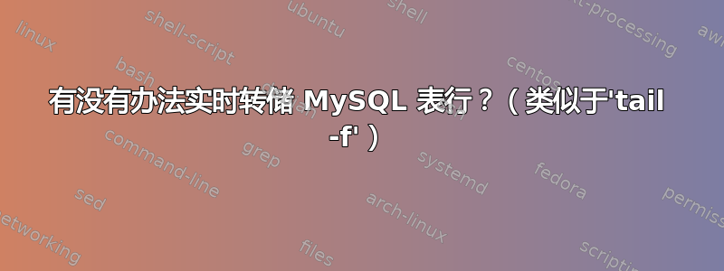 有没有办法实时转储 MySQL 表行？（类似于'tail -f'）