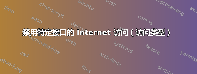 禁用特定接口的 Internet 访问（访问类型）