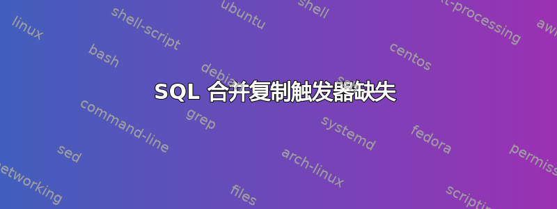 SQL 合并复制触发器缺失