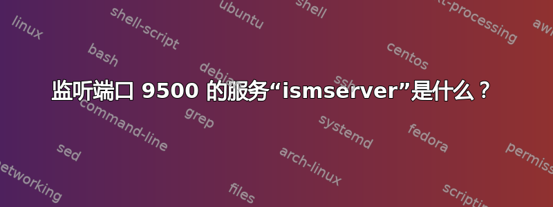 监听端口 9500 的服务“ismserver”是什么？