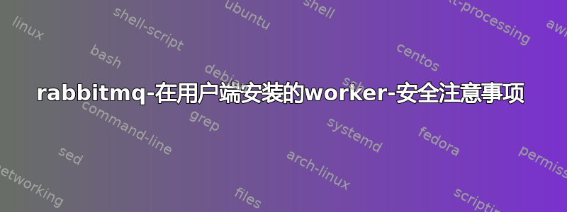 rabbitmq-在用户端安装的worker-安全注意事项