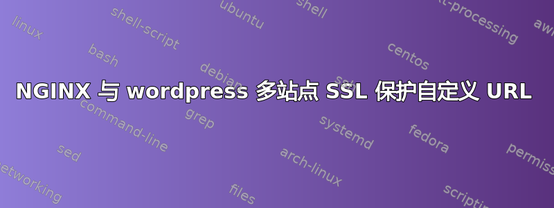 NGINX 与 wordpress 多站点 SSL 保护自定义 URL