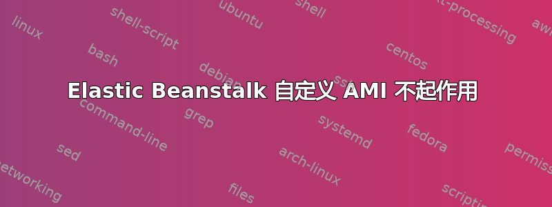 Elastic Beanstalk 自定义 AMI 不起作用