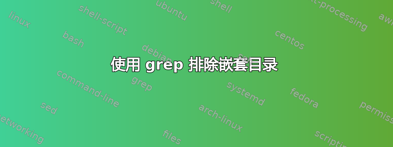 使用 grep 排除嵌套目录