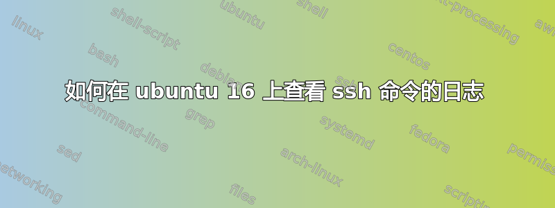 如何在 ubuntu 16 上查看 ssh 命令的日志