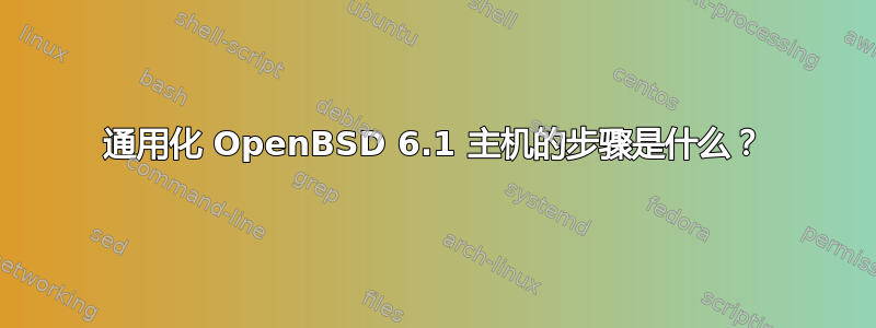 通用化 OpenBSD 6.1 主机的步骤是什么？