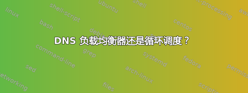 DNS 负载均衡器还是循环调度？