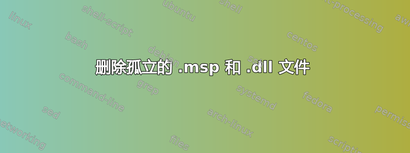 删除孤立的 .msp 和 .dll 文件