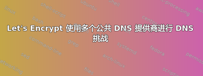 Let's Encrypt 使用多个公共 DNS 提供商进行 DNS 挑战