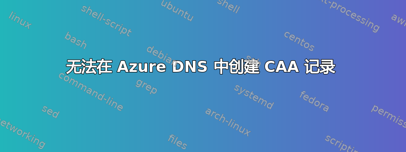 无法在 Azure DNS 中创建 CAA 记录