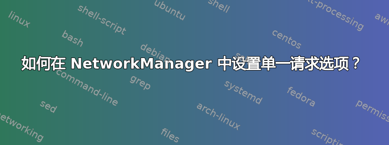 如何在 NetworkManager 中设置单一请求选项？