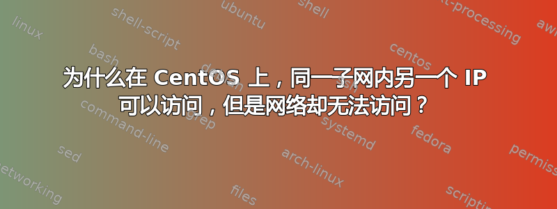 为什么在 CentOS 上，同一子网内另一个 IP 可以访问，但是网络却无法访问？