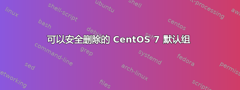 可以安全删除的 CentOS 7 默认组