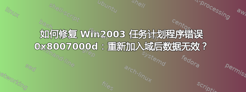 如何修复 Win2003 任务计划程序错误 0x8007000d：重新加入域后数据无效？