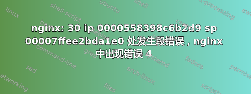 nginx: 30 ip 0000558398c6b2d9 sp 00007ffee2bda1e0 处发生段错误，nginx 中出现错误 4