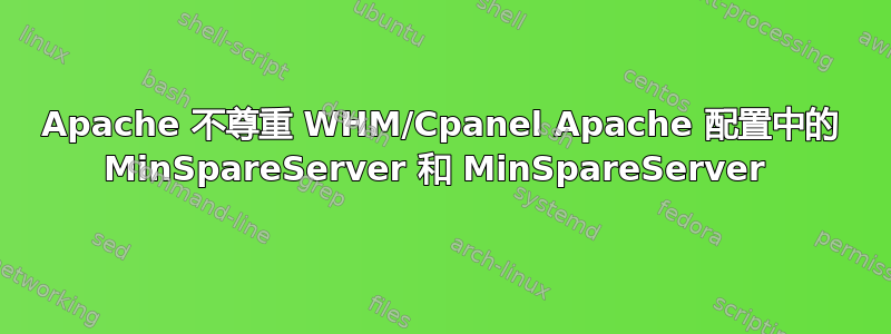 Apache 不尊重 WHM/Cpanel Apache 配置中的 MinSpareServer 和 MinSpareServer 