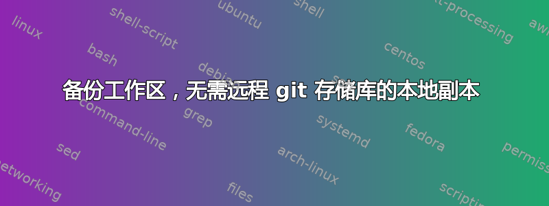 备份工作区，无需远程 git 存储库的本地副本