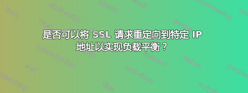 是否可以将 SSL 请求重定向到特定 IP 地址以实现负载平衡？