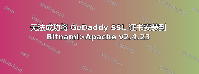 无法成功将 GoDaddy SSL 证书安装到 Bitnami>Apache v2.4.23