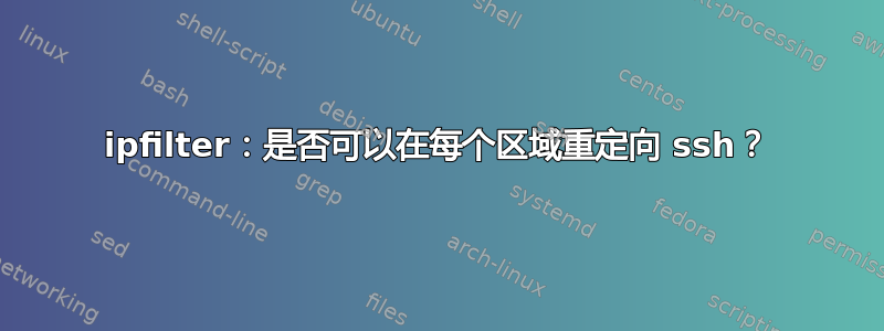 ipfilter：是否可以在每个区域重定向 ssh？