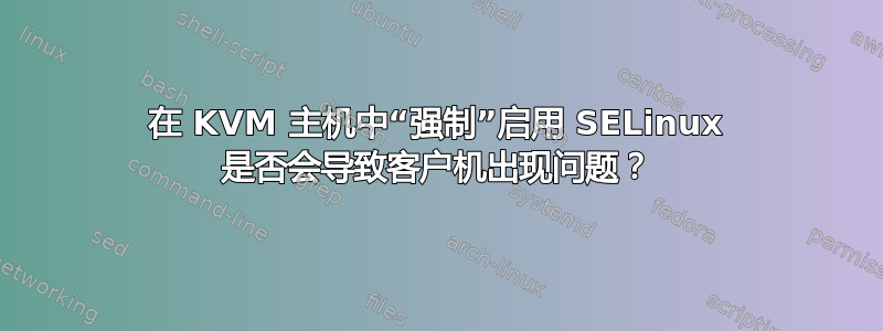 在 KVM 主机中“强制”启用 SELinux 是否会导致客户机出现问题？