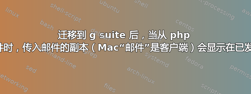 迁移到 g suite 后，当从 php 表单发送电子邮件时，传入邮件的副本（Mac“邮件”是客户端）会显示在已发送的电子邮件中