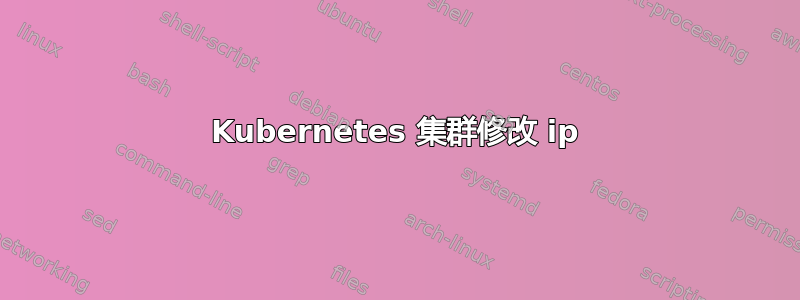 Kubernetes 集群修改 ip