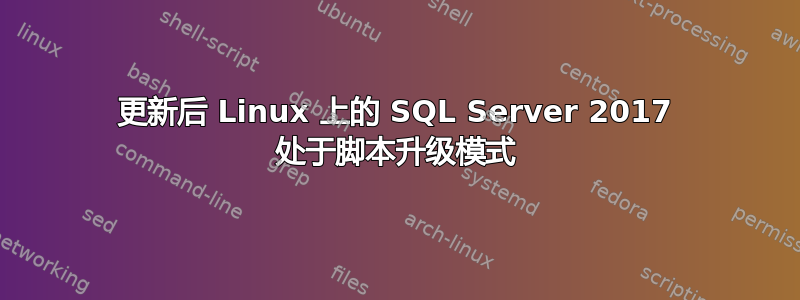 更新后 Linux 上的 SQL Server 2017 处于脚本升级模式