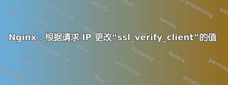 Nginx：根据请求 IP 更改“ssl_verify_client”的值