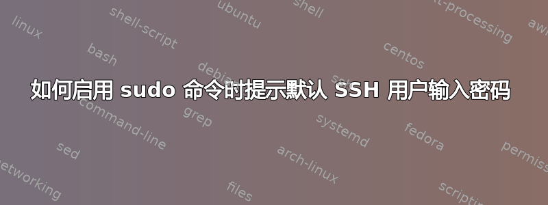 如何启用 sudo 命令时提示默认 SSH 用户输入密码