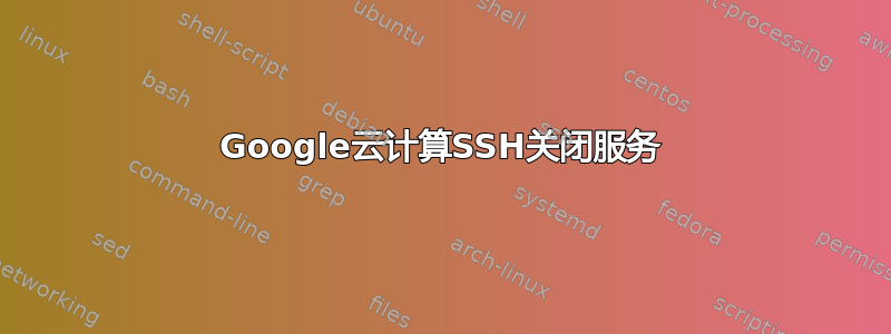 Google云计算SSH关闭服务