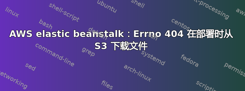 AWS elastic beanstalk：Errno 404 在部署时从 S3 下载文件