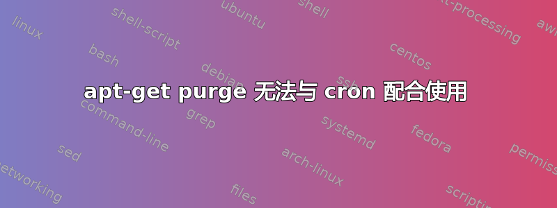 apt-get purge 无法与 cron 配合使用