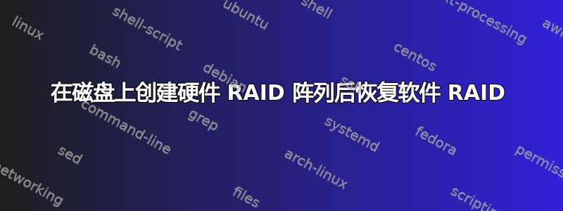 在磁盘上创建硬件 RAID 阵列后恢复软件 RAID