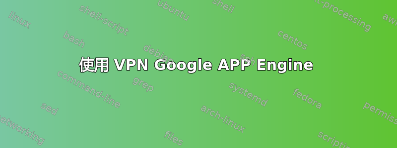 使用 VPN Google APP Engine