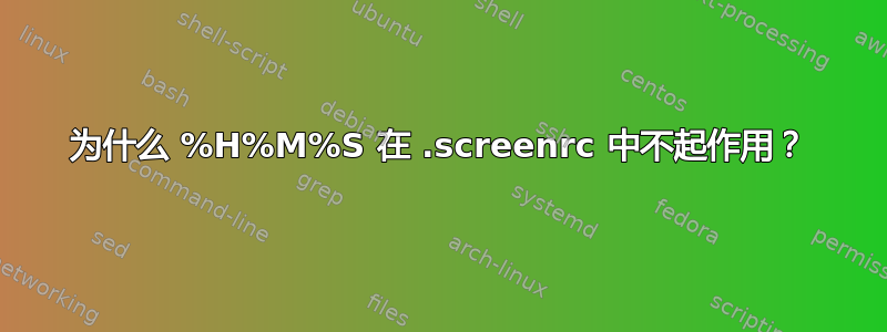 为什么 %H%M%S 在 .screenrc 中不起作用？