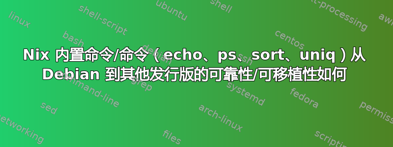 Nix 内置命令/命令（echo、ps、sort、uniq）从 Debian 到其他发行版的可靠性/可移植性如何