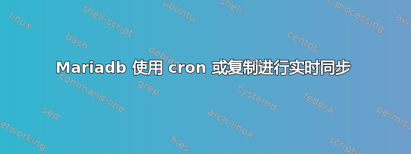 Mariadb 使用 cron 或复制进行实时同步