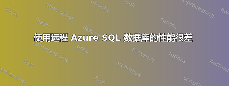 使用远程 Azure SQL 数据库的性能很差