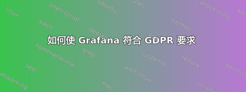 如何使 Grafana 符合 GDPR 要求