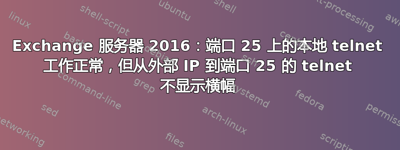 Exchange 服务器 2016：端口 25 上的本地 telnet 工作正常，但从外部 IP 到端口 25 的 telnet 不显示横幅