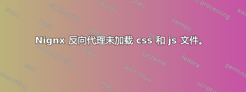 Nignx 反向代理未加载 css 和 js 文件。