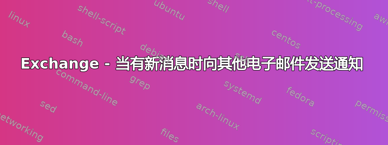 Exchange - 当有新消息时向其他电子邮件发送通知