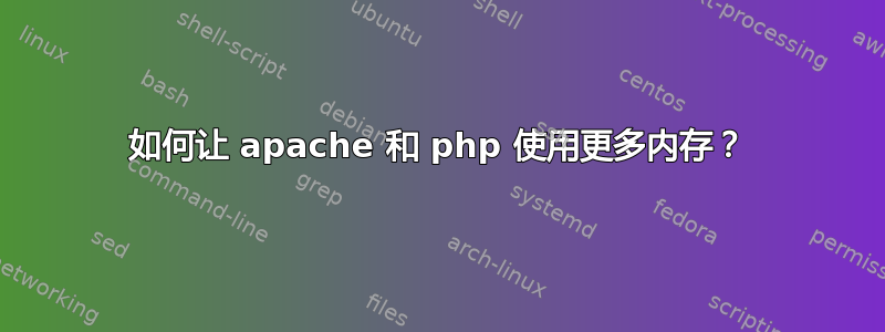 如何让 apache 和 php 使用更多内存？