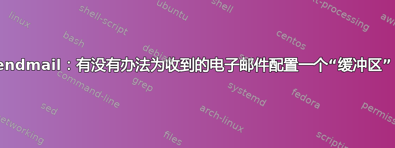 Sendmail：有没有办法为收到的电子邮件配置一个“缓冲区”？