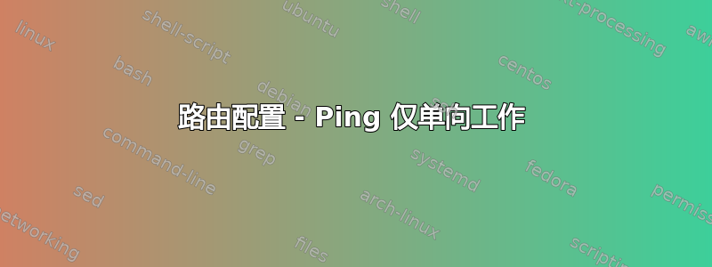 路由配置 - Ping 仅单向工作