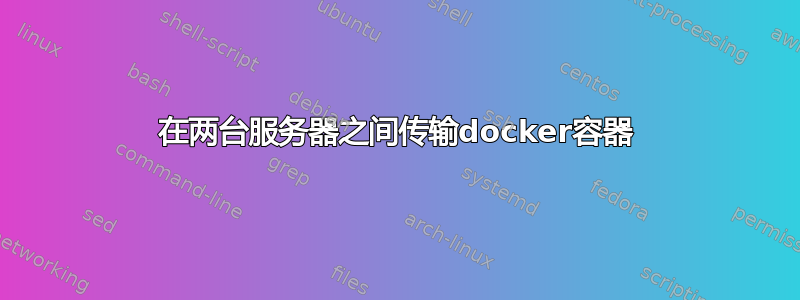 在两台服务器之间传输docker容器