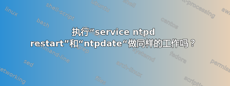 执行“service ntpd restart”和“ntpdate“做同样的工作吗？