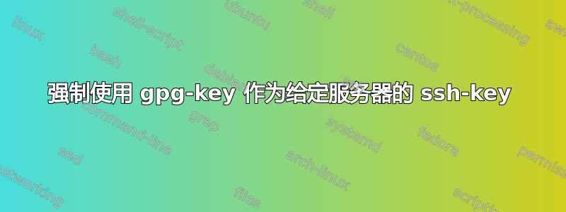 强制使用 gpg-key 作为给定服务器的 ssh-key