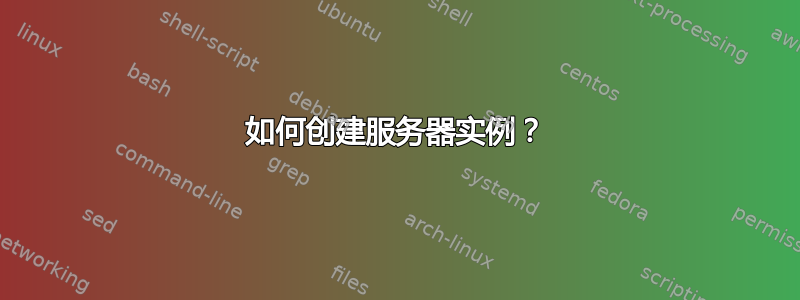 如何创建服务器实例？